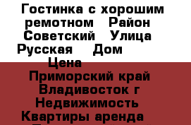 Гостинка с хорошим ремотном › Район ­ Советский › Улица ­ Русская  › Дом ­ 59/5 › Цена ­ 13 000 - Приморский край, Владивосток г. Недвижимость » Квартиры аренда   . Приморский край,Владивосток г.